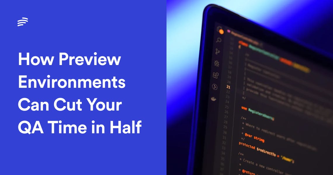 How Preview Environments Can Cut Your QA Time in Half