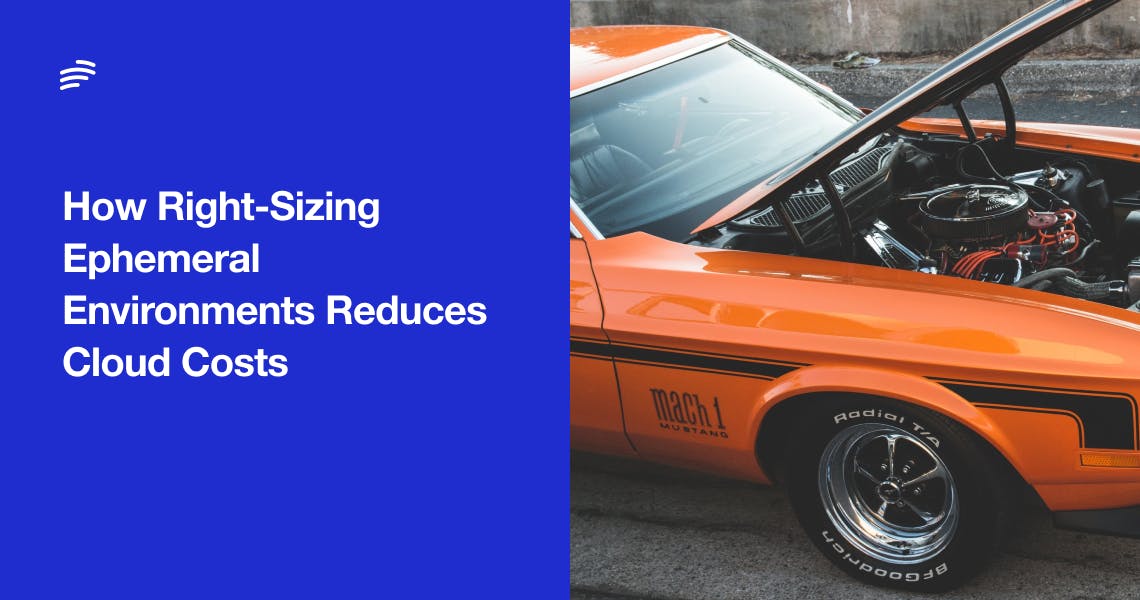 How Right-Sizing Ephemeral Environments Reduces Cloud Costs