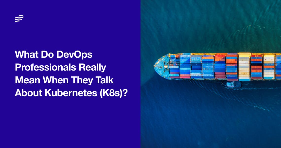 What Do DevOps Professionals Really Mean When They Talk About Kubernetes (K8s)?